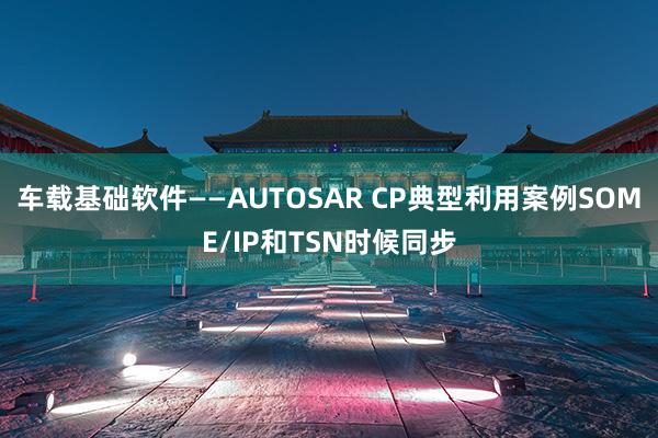 车载基础软件——AUTOSAR CP典型利用案例SOME/IP和TSN时候同步