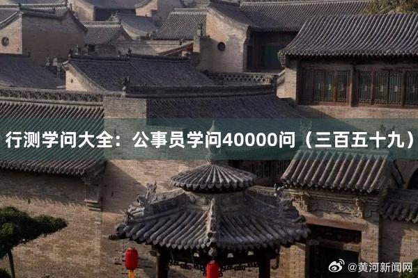   行测学问大全：公事员学问40000问（三百五十九）