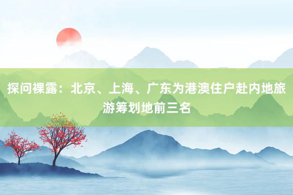 探问裸露：北京、上海、广东为港澳住户赴内地旅游筹划地前三名