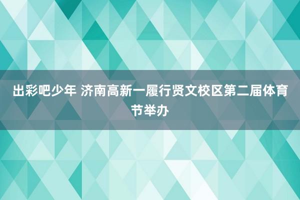   出彩吧少年 济南高新一履行贤文校区第二届体育节举办