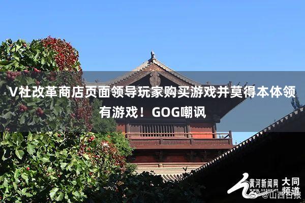 V社改革商店页面领导玩家购买游戏并莫得本体领有游戏！GOG嘲讽