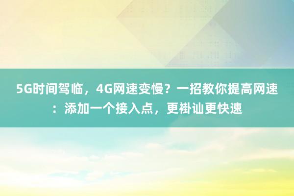   5G时间驾临，4G网速变慢？一招教你提高网速：添加一个接入点，更褂讪更快速