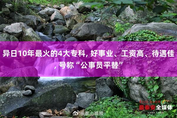   异日10年最火的4大专科, 好事业、工资高、待遇佳, 号称“公事员平替”