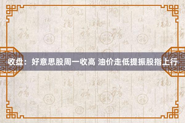   收盘：好意思股周一收高 油价走低提振股指上行