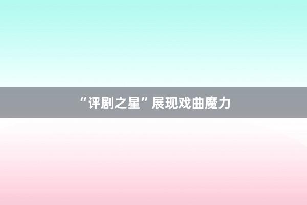 “评剧之星”展现戏曲魔力