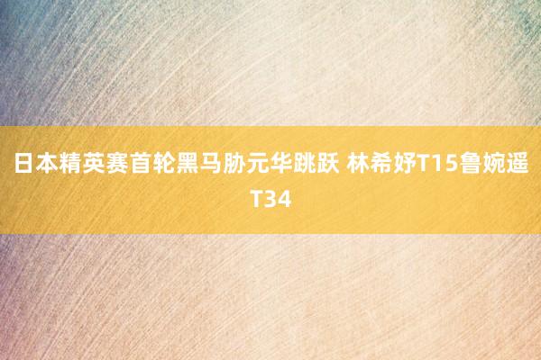 日本精英赛首轮黑马胁元华跳跃 林希妤T15鲁婉遥T34