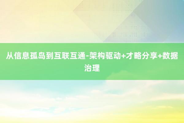 从信息孤岛到互联互通-架构驱动+才略分享+数据治理