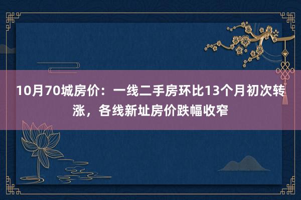 10月70城房价：一线二手房环比13个月初次转涨，各线新址房