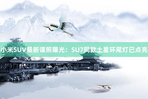 小米SUV最新谍照曝光：SU7同款土星环尾灯已点亮