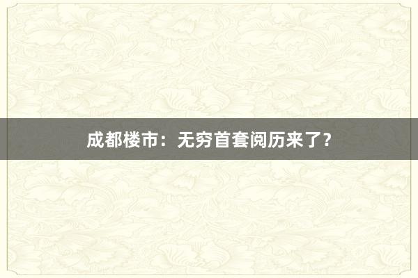 成都楼市：无穷首套阅历来了？